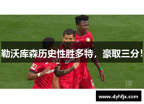 勒沃库森历史性胜多特，豪取三分！