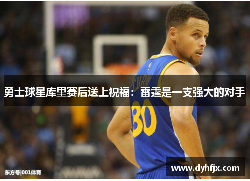 勇士球星库里赛后送上祝福：雷霆是一支强大的对手