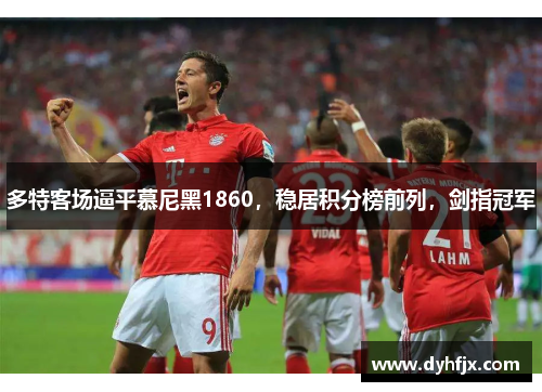 多特客场逼平慕尼黑1860，稳居积分榜前列，剑指冠军