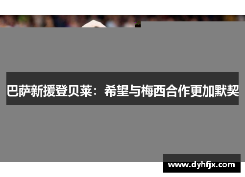 巴萨新援登贝莱：希望与梅西合作更加默契
