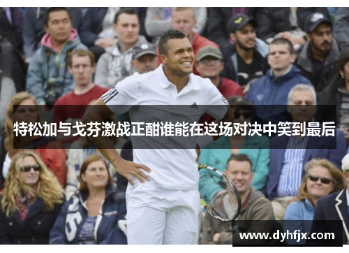 特松加与戈芬激战正酣谁能在这场对决中笑到最后