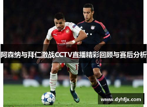 阿森纳与拜仁激战CCTV直播精彩回顾与赛后分析