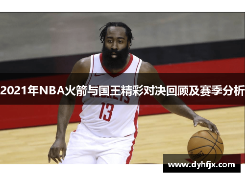 2021年NBA火箭与国王精彩对决回顾及赛季分析