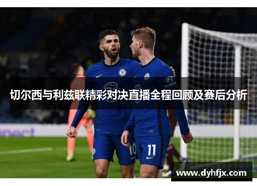 切尔西与利兹联精彩对决直播全程回顾及赛后分析