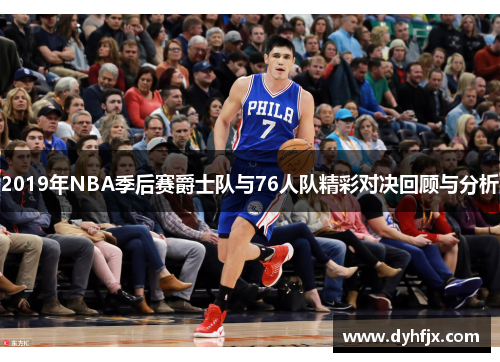 2019年NBA季后赛爵士队与76人队精彩对决回顾与分析