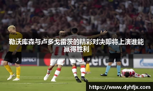 美嘉体育勒沃库森与卢多戈雷茨的精彩对决即将上演谁能赢得胜利